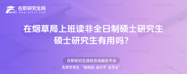 在煙草局上班讀非全日制碩士研究生碩士研究生有用嗎?