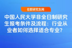 2026中國人民大學非全日制研究生報考條件及流程：行業從業者如何選擇適合專業？