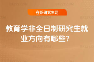 教育學非全日制研究生就業方向有哪些？