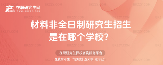 2026年材料非全日制研究生招生是在哪個(gè)學(xué)校?