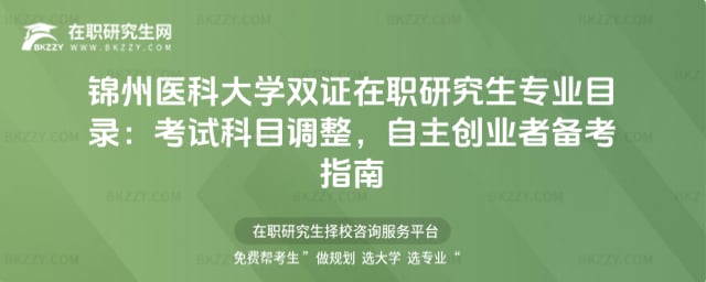 錦州醫科大學雙證在職研究生專業目錄:2026年考試科目調整,自主創業者備考指南