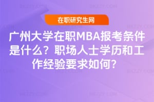 廣州大學在職MBA報考條件是什么？職場人士學歷和工作經(jīng)驗要求如何？