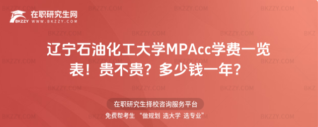 遼寧石油化工大學(xué)MPAcc學(xué)費(fèi)一覽表2026年!貴不貴?多少錢一年?