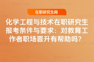 2026化學工程與技術在職研究生報考條件與要求：對教育工作者職場晉升有幫助嗎？