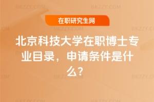北京科技大學在職博士專業目錄，申請條件是什么？
