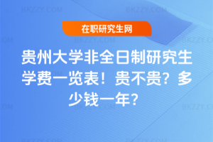貴州大學非全日制研究生學費一覽表2026年!貴不貴?多少錢一年?