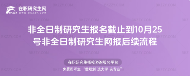 2026非全日制研究生報名截止到10月25號 非全日制研究生網報后續流程
