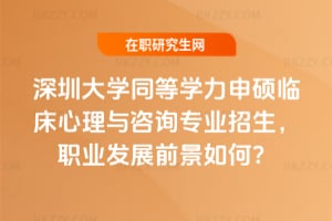 深圳大學2026年同等學力申碩臨床心理與咨詢專業招生，職業發展前景如何？