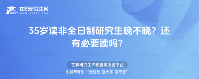 2026年35歲讀非全日制研究生晚不晚?還有必要讀嗎?