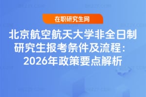 北京航空航天大學非全日制研究生報考條件及流程：2026年政策要點解析