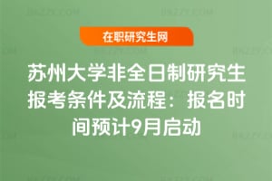 2026年蘇州大學非全日制研究生報考條件及流程：報名時間預計9月啟動