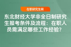 2026東北財經大學非全日制研究生報考條件及流程：在職人員需滿足哪些工作經驗？