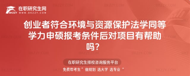 創(chuàng)業(yè)者符合環(huán)境與資源保護法學同等學力申碩報考條件后對項目有幫助嗎?