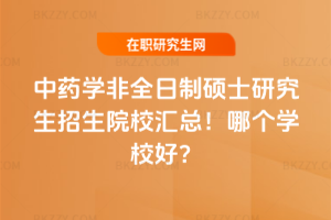 中藥學非全日制碩士研究生招生院校匯總！哪個學校好？