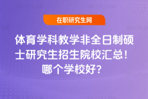 體育學科教學非全日制碩士研究生招生院校匯總！哪個學校好？