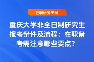 2026年重慶大學非全日制研究生報考條件及流程：在職備考需注意哪些要點？