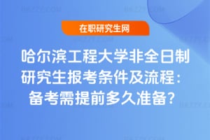 哈爾濱工程大學非全日制研究生報考條件及流程：2026年備考需提前多久準備？