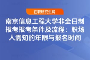 2026南京信息工程大學非全日制報考報考條件及流程：職場人需知的年限與報名時間