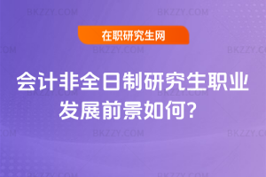 會計非全日制研究生職業(yè)發(fā)展前景如何？