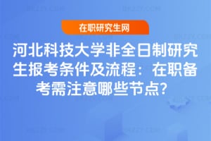 2026河北科技大學非全日制研究生報考條件及流程：在職備考需注意哪些節點？