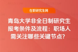 2026年青島大學非全日制研究生報考條件及流程：職場人需關注哪些關鍵節點？