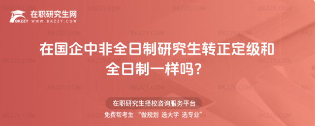 2026年在國企中非全日制研究生轉(zhuǎn)正定級和全日制一樣嗎?