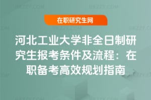 2026河北工業(yè)大學(xué)非全日制研究生報考條件及流程：在職備考高效規(guī)劃指南