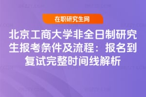2026北京工商大學(xué)非全日制研究生報(bào)考條件及流程：報(bào)名到復(fù)試完整時(shí)間線解析