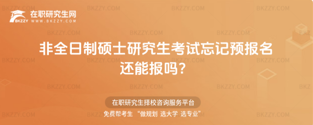 2026非全日制碩士研究生考試忘記預報名還能報嗎?