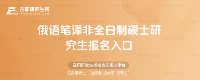 俄語筆譯非全日制碩士研究生報(bào)名入口 俄語筆譯非全日制碩士研究生報(bào)名入口