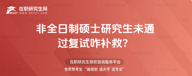2026非全日制碩士研究生未通過復試咋補救?(非全日制碩士研究生復試沒過咋辦?)