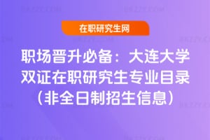 職場晉升必備：2026大連大學雙證在職研究生專業(yè)目錄（非全日制招生信息）