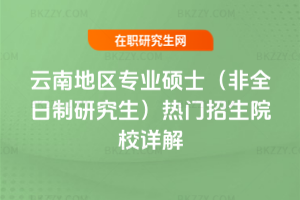 2026年云南地區專業碩士(非全日制研究生)熱門招生院校詳解
