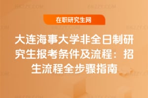 大連海事大學非全日制研究生報考條件及流程：2026年招生流程全步驟指南