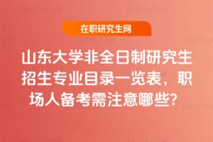 2026山東大學(xué)非全日制研究生招生專(zhuān)業(yè)目錄一覽表，職場(chǎng)人備考需注意哪些？