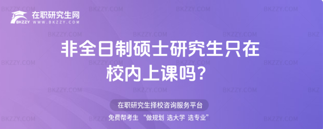 2026非全日制碩士研究生只在校內上課嗎?(非全日制碩士研究生必須到學校上課嗎?)