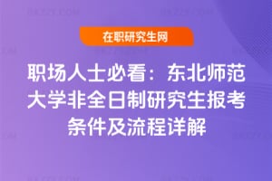 職場人士必看：2026東北師范大學(xué)非全日制研究生報考條件及流程詳解