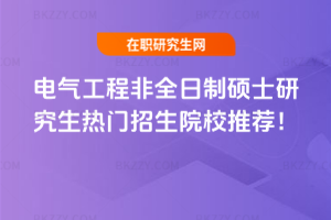 電氣工程非全日制碩士研究生熱門招生院校推薦！