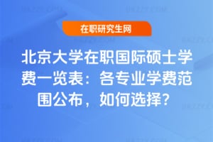 北京大學在職國際碩士學費一覽表：2026年各專業(yè)學費范圍公布，如何選擇？