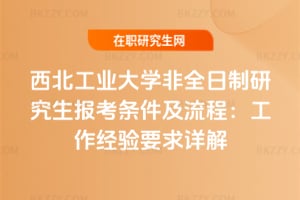 2026年西北工業大學非全日制研究生報考條件及流程：工作經驗要求詳解