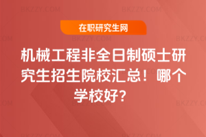 機械工程非全日制碩士研究生招生院校匯總！哪個學校好？