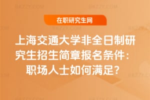 上海交通大學非全日制研究生招生簡章2026年報名條件：職場人士如何滿足？