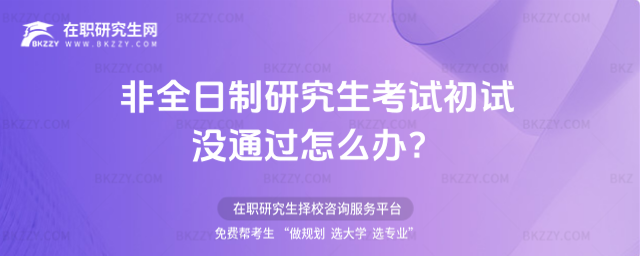 非全日制研究生考試初試沒通過怎么辦?.jpg 非全日制研究生考試初試沒通過怎么辦?
