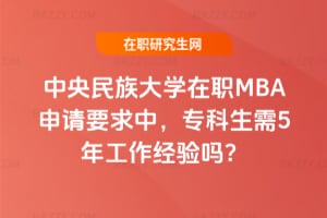 中央民族大學在職MBA申請要求中,專科生需5年工作經驗嗎?
