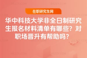 2026年華中科技大學非全日制研究生報名材料清單有哪些？對職場晉升有幫助嗎？