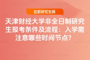天津財經大學非全日制研究生報考條件及流程：2026年入學需注意哪些時間節點？