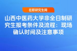 2026山西中醫藥大學非全日制研究生報考條件及流程：現場確認時間及注意事項