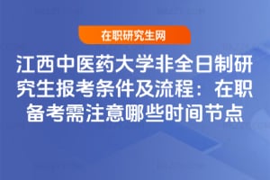 2026江西中醫(yī)藥大學非全日制研究生報考條件及流程：在職備考需注意哪些時間節(jié)點