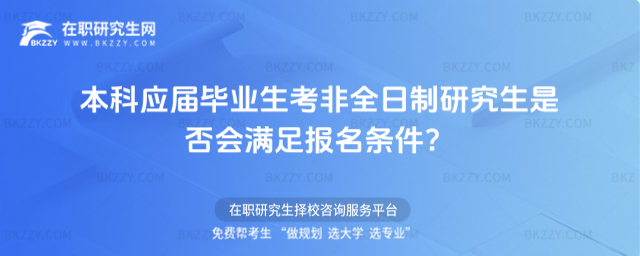本科應(yīng)屆畢業(yè)生考非全日制研究生是否會(huì)滿足報(bào)名條件?