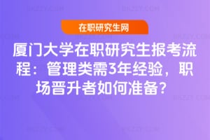 廈門大學在職研究生報考流程：2026管理類需3年經(jīng)驗，職場晉升者如何準備？